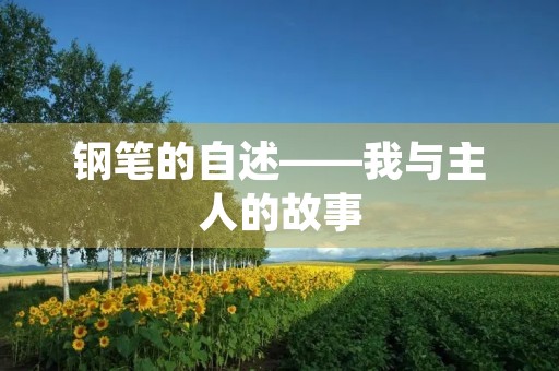 钢笔的自述——我与主人的故事 钢笔的自述——我与主人的故事