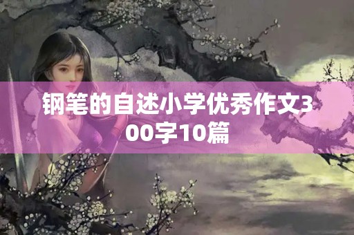 钢笔的自述小学优秀作文300字10篇