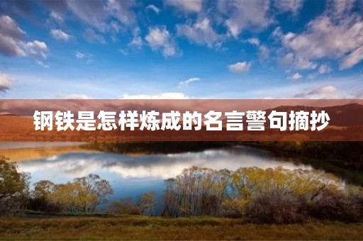 钢铁是怎样炼成的名言警句摘抄,钢铁是怎样炼成的名言警句摘抄30则 钢铁是怎样炼成的名言警句摘抄,钢铁是怎样炼成的名言警句摘抄30则