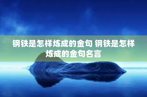 钢铁是怎样炼成的金句 钢铁是怎样炼成的金句名言 钢铁是怎样炼成的金句 钢铁是怎样炼成的金句名言