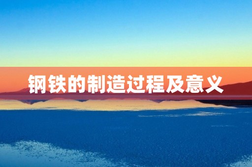 钢铁的制造过程及意义