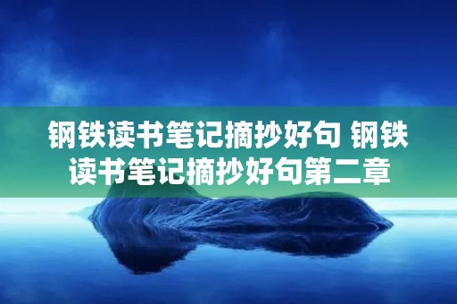 钢铁读书笔记摘抄好句 钢铁读书笔记摘抄好句第二章 钢铁读书笔记摘抄好句 钢铁读书笔记摘抄好句第二章