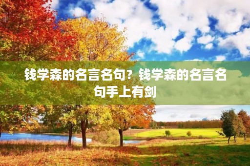 钱学森的名言名句？钱学森的名言名句手上有剑