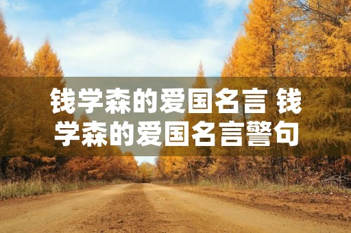 钱学森的爱国名言 钱学森的爱国名言警句 钱学森的爱国名言 钱学森的爱国名言警句