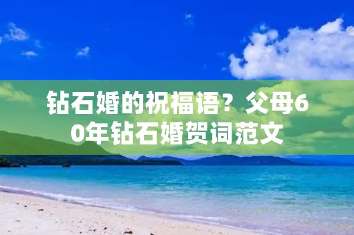 钻石婚的祝福语？父母60年钻石婚贺词范文