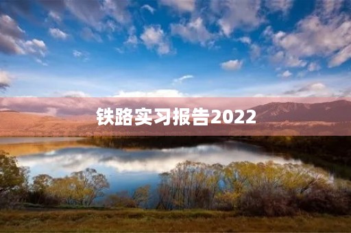 铁路实习报告2022 铁路实习报告2022