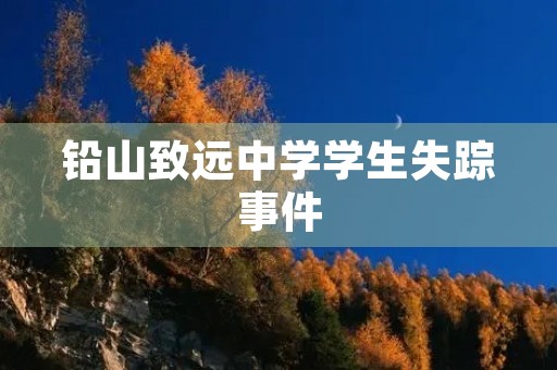 铅山致远中学学生失踪事件 铅山致远中学学生失踪事件