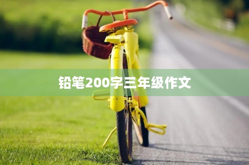 铅笔200字三年级作文 铅笔200字三年级作文