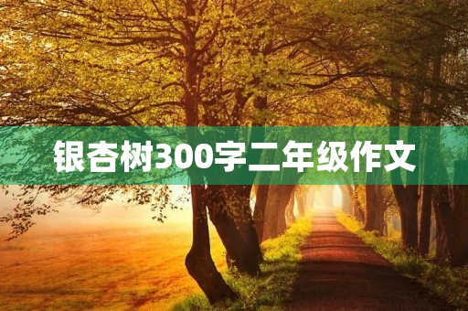银杏树300字二年级作文 银杏树300字二年级作文