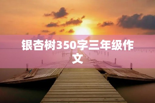 银杏树350字三年级作文 银杏树350字三年级作文