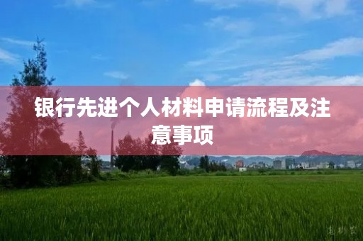 银行先进个人材料申请流程及注意事项 银行先进个人材料申请流程及注意事项