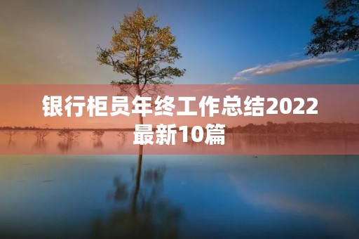 银行柜员年终工作总结2022最新10篇