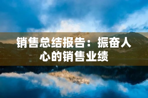 销售总结报告:振奋人心的销售业绩