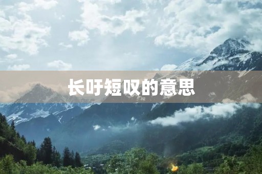 长吁短叹的意思(长吁短叹) 长吁短叹的意思(长吁短叹)