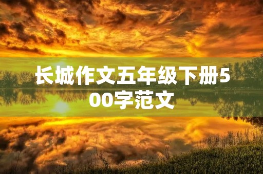 长城作文五年级下册500字范文