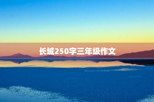长城250字三年级作文 长城250字三年级作文