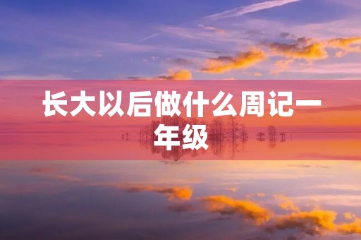 长大以后做什么周记一年级 长大以后做什么周记一年级