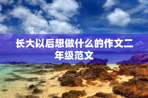 长大以后想做什么的作文二年级范文