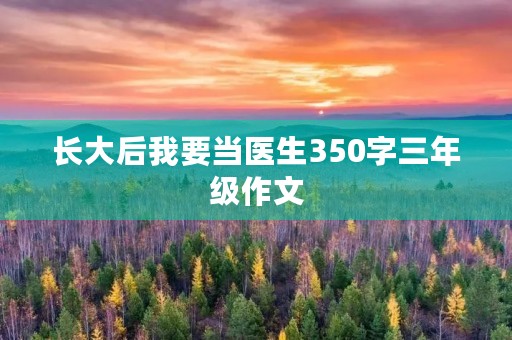 长大后我要当医生350字三年级作文