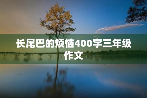 长尾巴的烦恼400字三年级作文 长尾巴的烦恼400字三年级作文