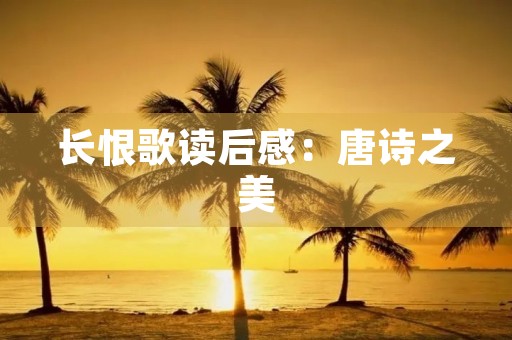 长恨歌读后感:唐诗之美,历史之痛 长恨歌读后感:唐诗之美,历史之痛