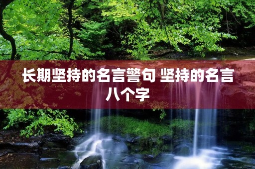 长期坚持的名言警句 坚持的名言八个字 长期坚持的名言警句 坚持的名言八个字