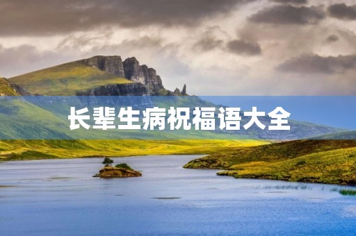 长辈生病祝福语大全，祝长辈身体安康的祝福语