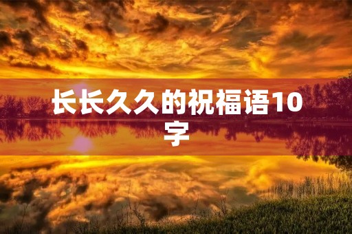 长长久久的祝福语10字(形容爱情长长久久的成语) 长长久久的祝福语10字(形容爱情长长久久的成语)