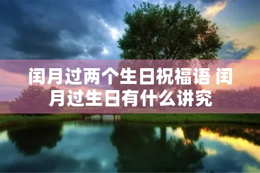 闰月过两个生日祝福语 闰月过生日有什么讲究