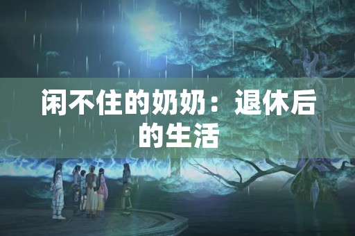 闲不住的奶奶：退休后的生活