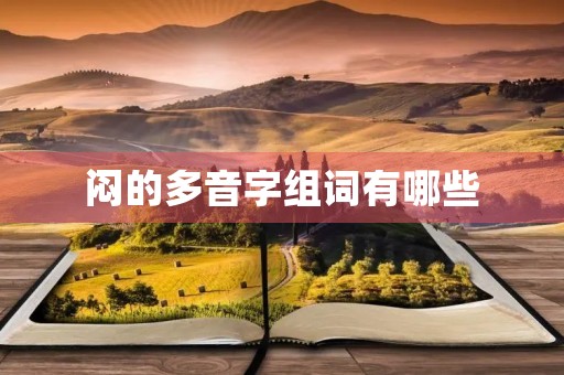 闷的多音字组词有哪些(闷的多音字组词) 闷的多音字组词有哪些(闷的多音字组词)
