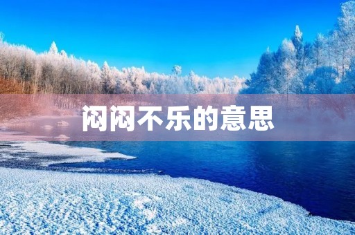 闷闷不乐的意思(闷闷不乐的拼音) 闷闷不乐的意思(闷闷不乐的拼音)