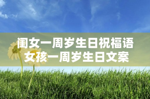 闺女一周岁生日祝福语 女孩一周岁生日文案 闺女一周岁生日祝福语 女孩一周岁生日文案