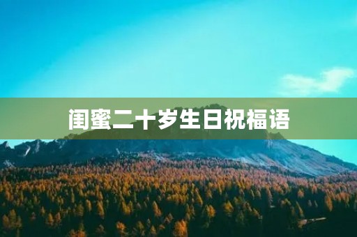 闺蜜二十岁生日祝福语，祝闺蜜生日高级句子