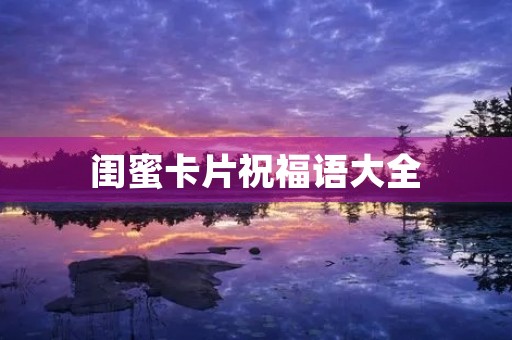 闺蜜卡片祝福语大全,送闺蜜贺卡祝福语简短