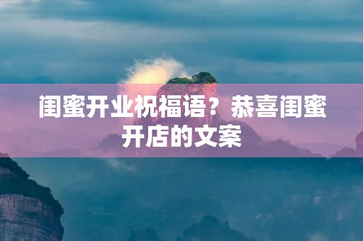 闺蜜开业祝福语？恭喜闺蜜开店的文案