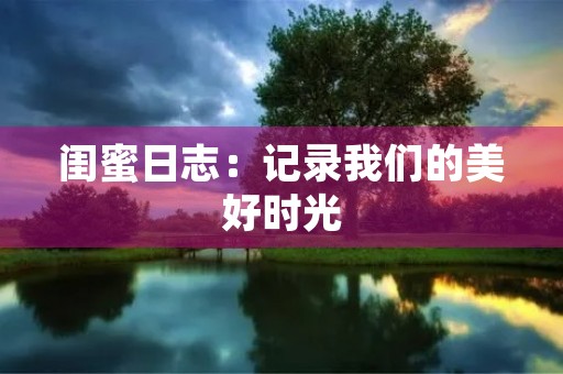 闺蜜日志：记录我们的美好时光