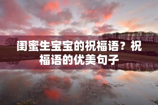 闺蜜生宝宝的祝福语?祝福语的优美句子