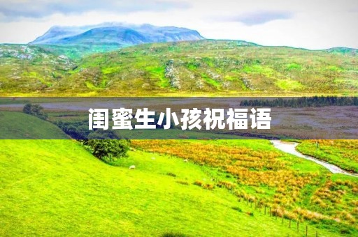 闺蜜生小孩祝福语(好姐妹生女宝宝祝福语)