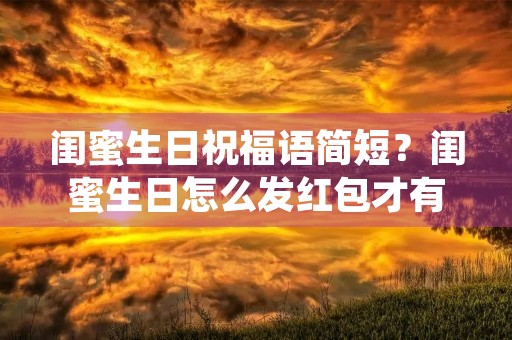 闺蜜生日祝福语简短?闺蜜生日怎么发红包才有意思