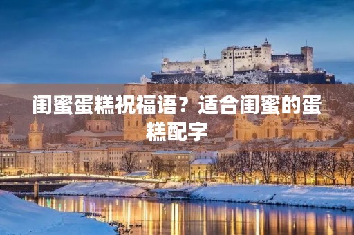 闺蜜蛋糕祝福语?适合闺蜜的蛋糕配字