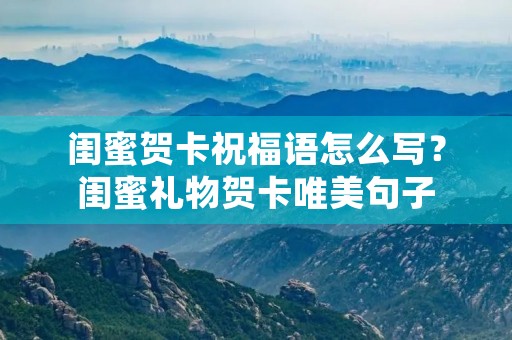 闺蜜贺卡祝福语怎么写？闺蜜礼物贺卡唯美句子