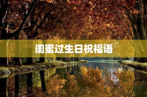 闺蜜过生日祝福语(写生日祝福语的技巧)