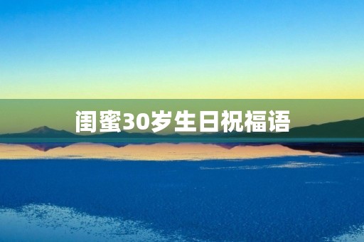 闺蜜30岁生日祝福语，祝闺蜜喜提30岁的文案