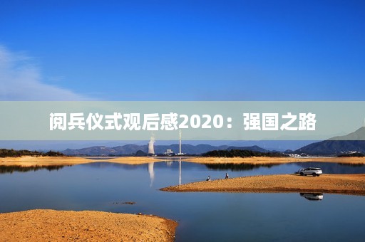 阅兵仪式观后感2020:强国之路,铸梦未来 阅兵仪式观后感2020:强国之路,铸梦未来