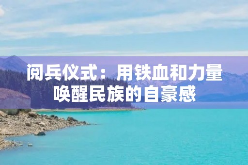 阅兵仪式：用铁血和力量唤醒民族的自豪感