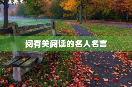 阅有关阅读的名人名言,有关阅读的名人名句 阅有关阅读的名人名言,有关阅读的名人名句