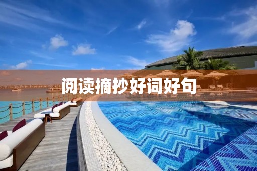 阅读摘抄好词好句,阅读摘抄好词好句读后感 阅读摘抄好词好句,阅读摘抄好词好句读后感