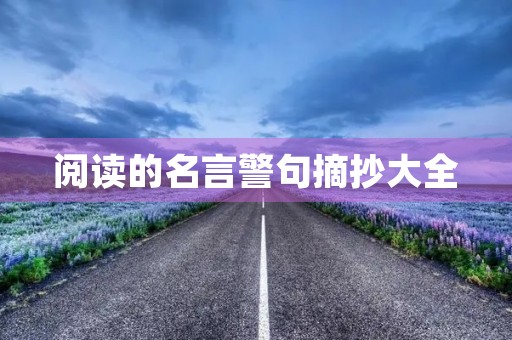 阅读的名言警句摘抄大全(阅读的名言警句摘抄大全作文) 阅读的名言警句摘抄大全(阅读的名言警句摘抄大全作文)