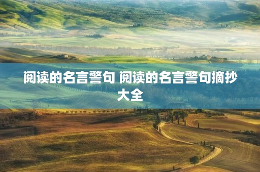 阅读的名言警句 阅读的名言警句摘抄大全 阅读的名言警句 阅读的名言警句摘抄大全